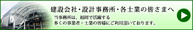 建設会社・設計事務所・各士業の皆さまへ、当事務所は、福岡で活躍する多くの事業者・士業の皆さまにご利用いただいております