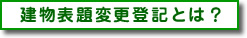 建物表題変更登記とは？