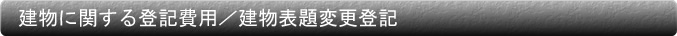 建物に関する登記費用/建物表題変更登記