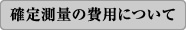 確定測量の費用について