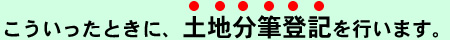 こういったときに土地分筆登記を行います