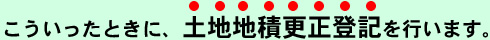 こういったときに土地地籍更正登記を行います